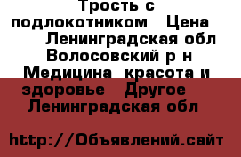 Трость с подлокотником › Цена ­ 600 - Ленинградская обл., Волосовский р-н Медицина, красота и здоровье » Другое   . Ленинградская обл.